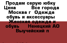 Продам серую юбку › Цена ­ 350 - Все города, Москва г. Одежда, обувь и аксессуары » Женская одежда и обувь   . Ненецкий АО,Выучейский п.